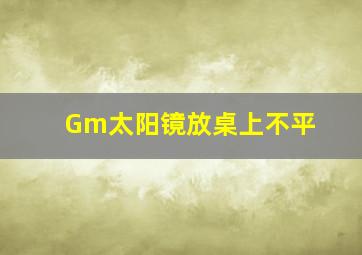 Gm太阳镜放桌上不平