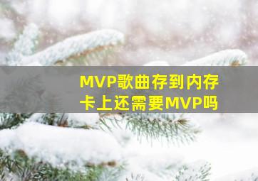 MVP歌曲存到内存卡上还需要MVP吗