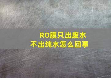 RO膜只出废水不出纯水怎么回事