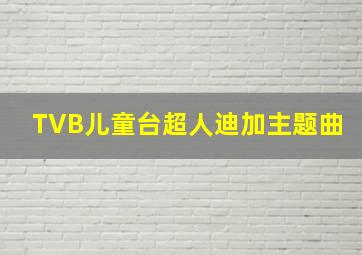 TVB儿童台超人迪加主题曲