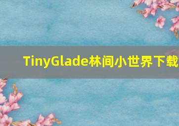 TinyGlade林间小世界下载