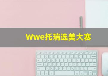 Wwe托瑞选美大赛