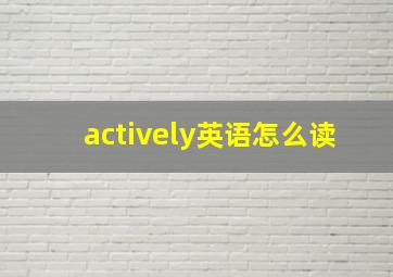 actively英语怎么读