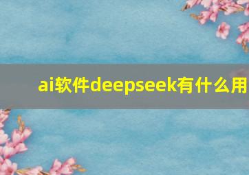 ai软件deepseek有什么用