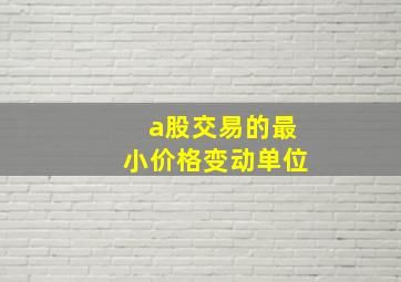 a股交易的最小价格变动单位