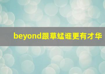 beyond跟草蜢谁更有才华