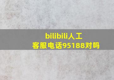 bilibili人工客服电话95188对吗