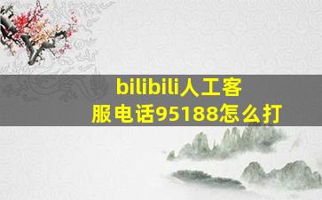 bilibili人工客服电话95188怎么打