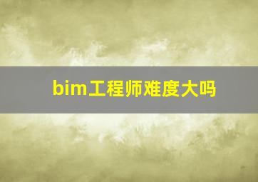 bim工程师难度大吗