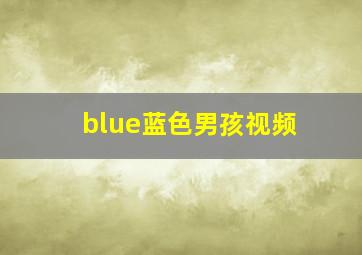 blue蓝色男孩视频