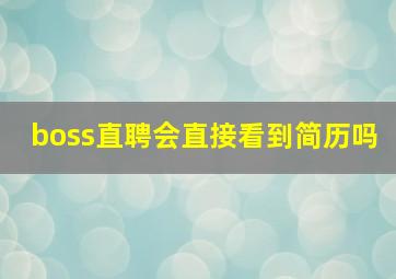 boss直聘会直接看到简历吗