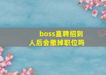 boss直聘招到人后会撤掉职位吗