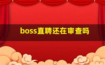 boss直聘还在审查吗