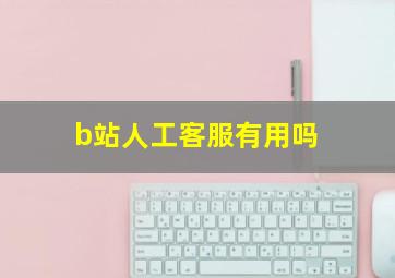 b站人工客服有用吗