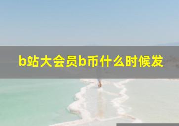 b站大会员b币什么时候发