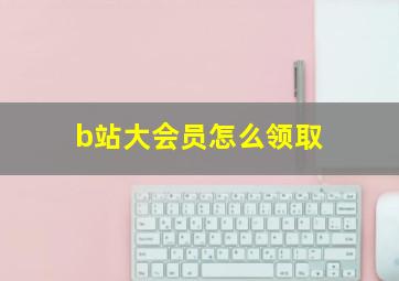 b站大会员怎么领取