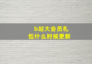 b站大会员礼包什么时候更新