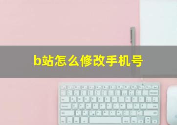 b站怎么修改手机号