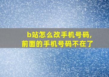 b站怎么改手机号码,前面的手机号码不在了