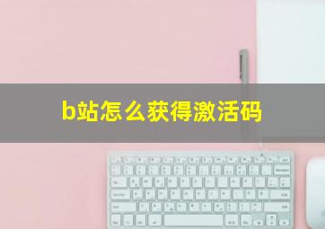 b站怎么获得激活码