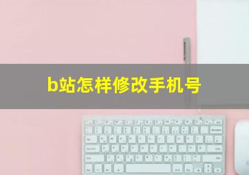 b站怎样修改手机号