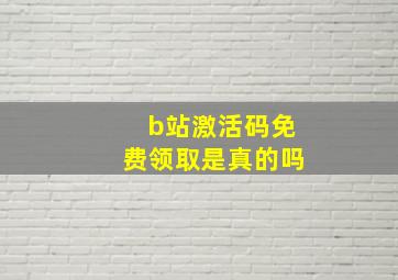 b站激活码免费领取是真的吗