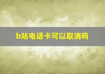 b站电话卡可以取消吗