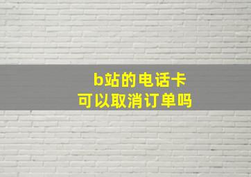 b站的电话卡可以取消订单吗