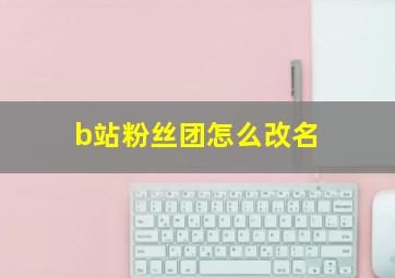 b站粉丝团怎么改名