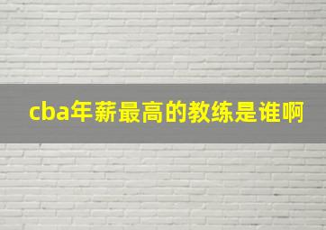 cba年薪最高的教练是谁啊