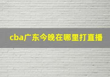 cba广东今晚在哪里打直播