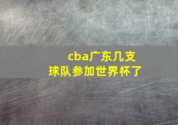 cba广东几支球队参加世界杯了