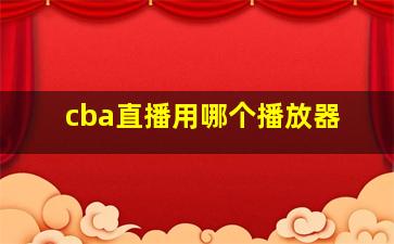 cba直播用哪个播放器