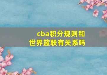 cba积分规则和世界篮联有关系吗