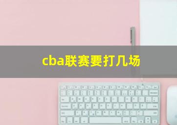 cba联赛要打几场