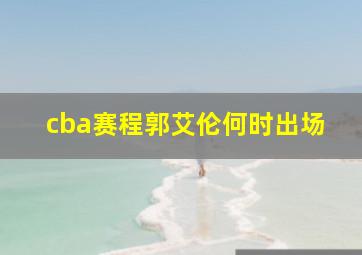 cba赛程郭艾伦何时出场