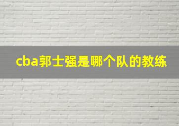 cba郭士强是哪个队的教练