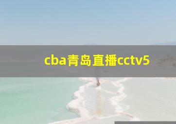 cba青岛直播cctv5