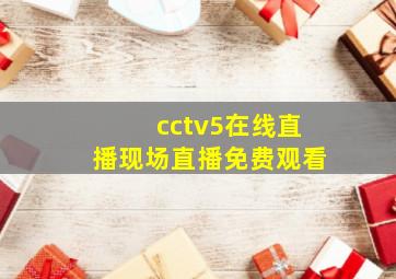 cctv5在线直播现场直播免费观看