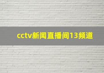 cctv新闻直播间13频道