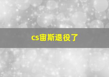 cs宙斯退役了