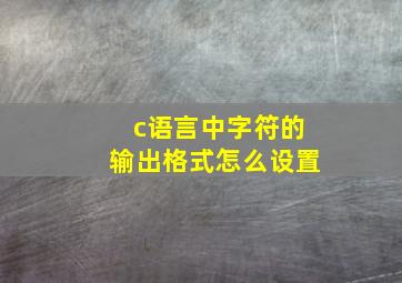 c语言中字符的输出格式怎么设置