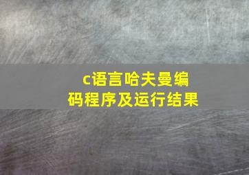 c语言哈夫曼编码程序及运行结果