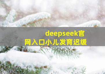 deepseek官网入口小儿发育迟缓