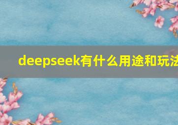 deepseek有什么用途和玩法