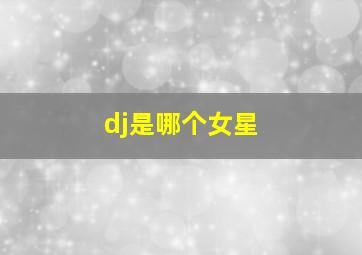 dj是哪个女星