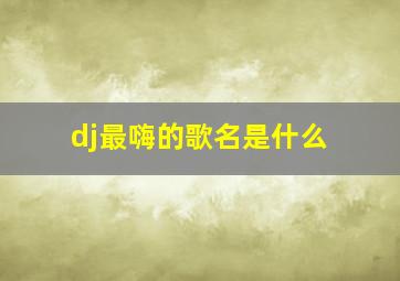 dj最嗨的歌名是什么