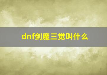 dnf剑魔三觉叫什么