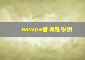 eawpa音响是级别