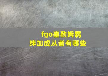 fgo塞勒姆羁绊加成从者有哪些